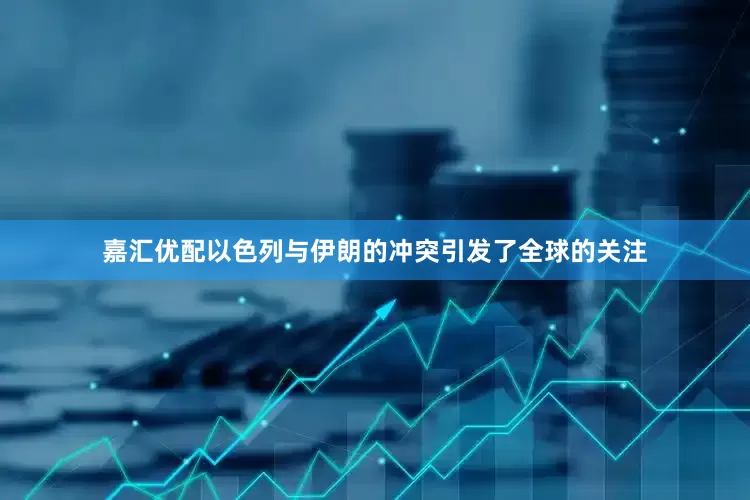 嘉汇优配以色列与伊朗的冲突引发了全球的关注
