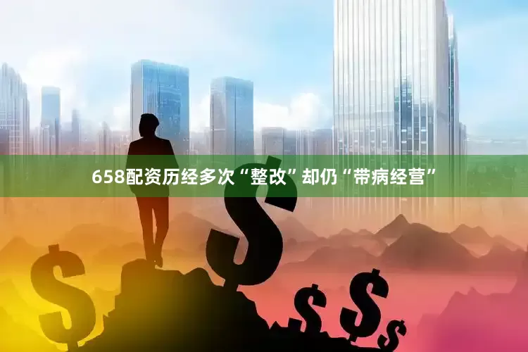 658配资历经多次“整改”却仍“带病经营”