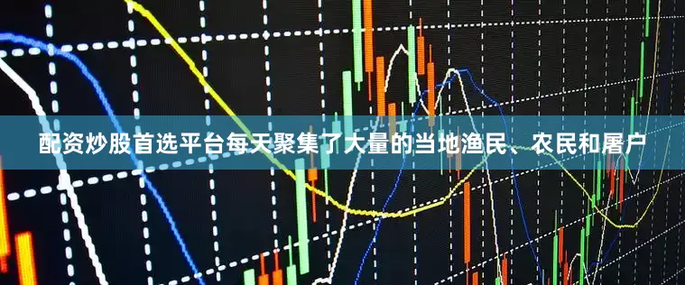 配资炒股首选平台每天聚集了大量的当地渔民、农民和屠户