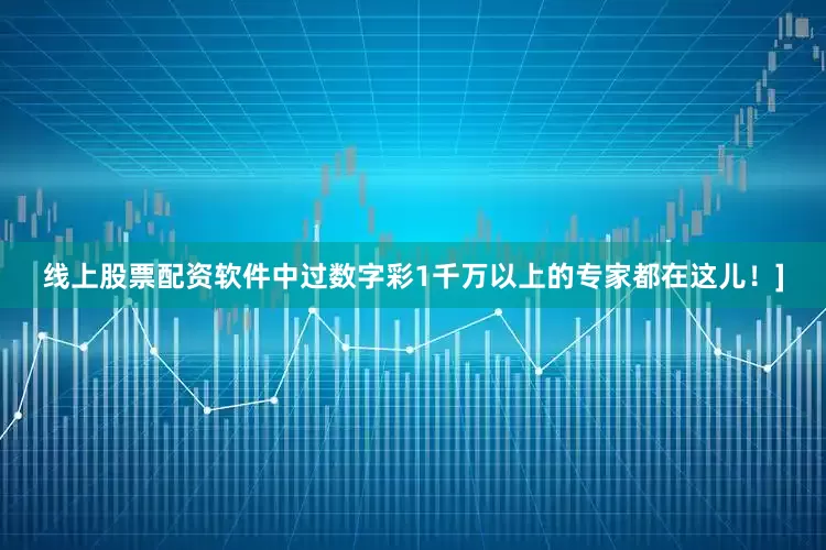 线上股票配资软件中过数字彩1千万以上的专家都在这儿！]