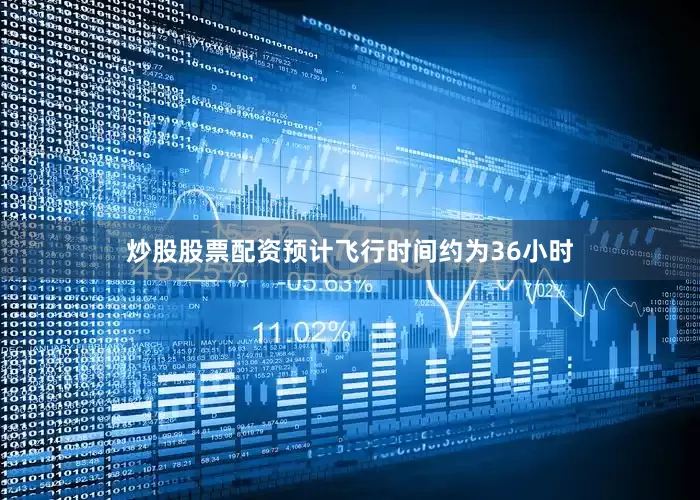 炒股股票配资预计飞行时间约为36小时