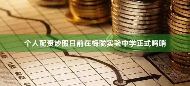 个人配资炒股日前在梅陇实验中学正式鸣哨