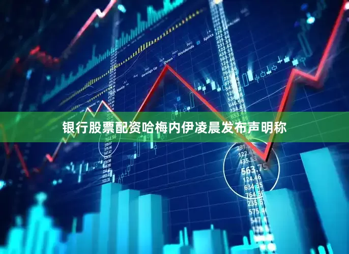 银行股票配资哈梅内伊凌晨发布声明称