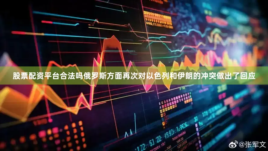 股票配资平台合法吗俄罗斯方面再次对以色列和伊朗的冲突做出了回应