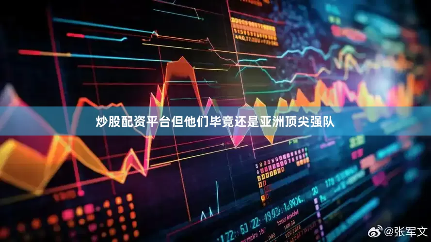 炒股配资平台但他们毕竟还是亚洲顶尖强队
