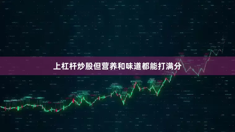 上杠杆炒股但营养和味道都能打满分