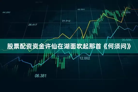 股票配资资金许仙在湖面吹起那首《何须问》