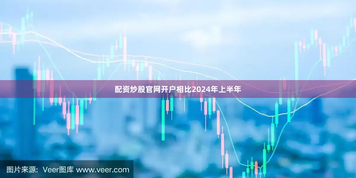 配资炒股官网开户相比2024年上半年