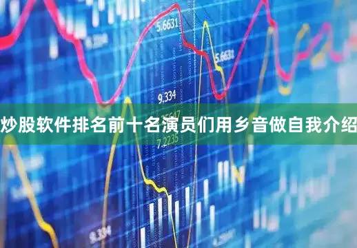 炒股软件排名前十名演员们用乡音做自我介绍