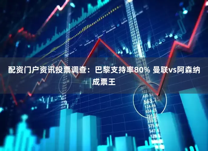 配资门户资讯投票调查：巴黎支持率80% 曼联vs阿森纳成票王