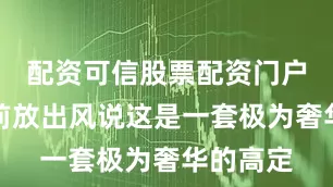 配资可信股票配资门户虽然之前放出风说这是一套极为奢华的高定