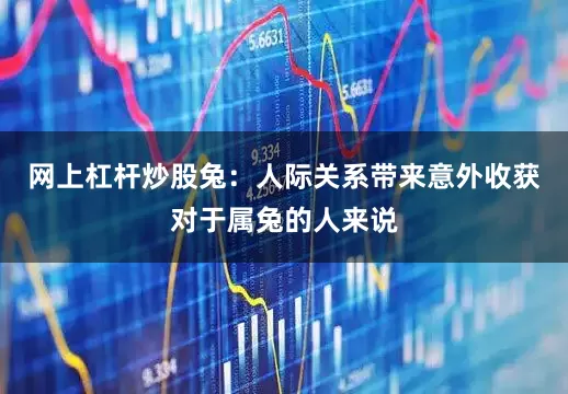 网上杠杆炒股兔：人际关系带来意外收获对于属兔的人来说