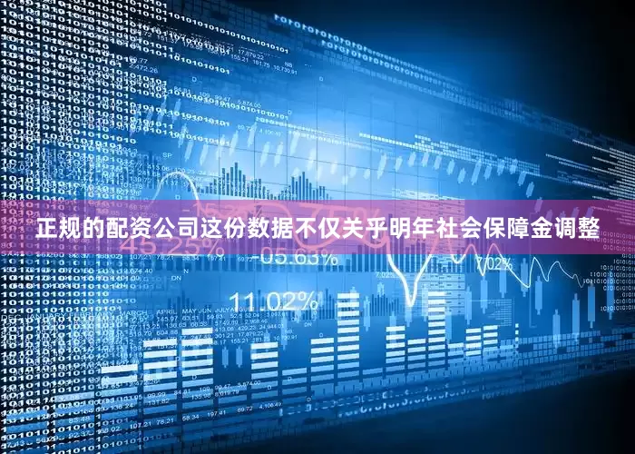 正规的配资公司这份数据不仅关乎明年社会保障金调整