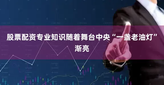 股票配资专业知识随着舞台中央“一盏老油灯”渐亮