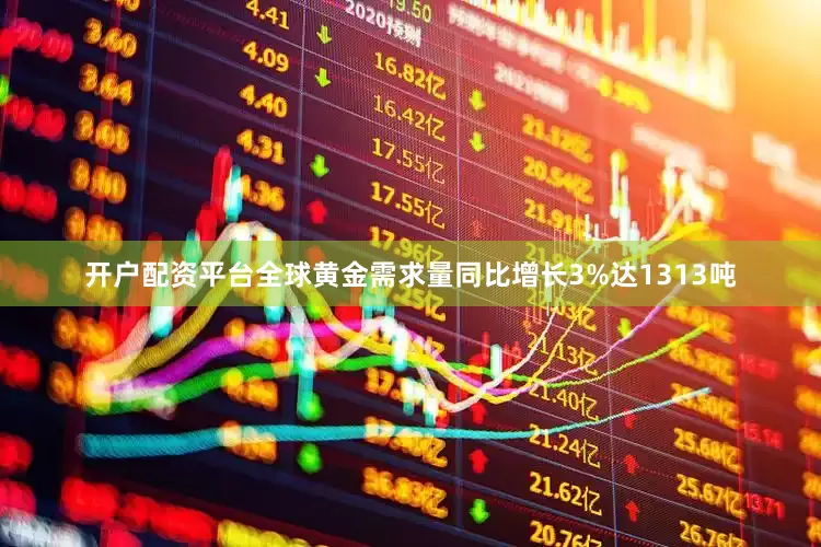 开户配资平台全球黄金需求量同比增长3%达1313吨