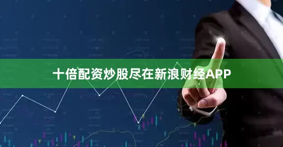 十倍配资炒股尽在新浪财经APP