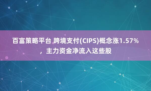 百富策略平台 跨境支付(CIPS)概念涨1.57%,主力资金净流入这些股