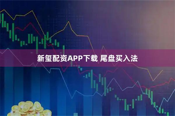 新玺配资APP下载 尾盘买入法