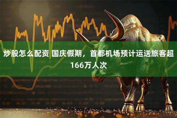 炒股怎么配资 国庆假期，首都机场预计运送旅客超166万人次